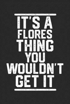 Paperback It's a Flores Thing You Wouldn't Get It: Blank Lined Journal - great for Notes, To Do List, Tracking (6 x 9 120 pages) Book