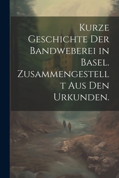 Paperback Kurze Geschichte der Bandweberei in Basel. Zusammengestellt aus den Urkunden. [German] Book