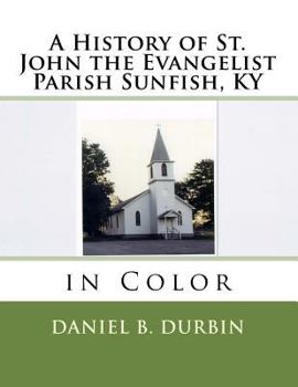 A History of St. John the Evangelist Parish Sunfish, KY: In Color