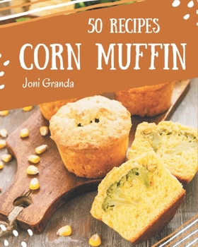 Paperback 50 Corn Muffin Recipes: A Corn Muffin Cookbook to Fall In Love With Book