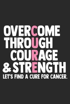 Overcome Through Courage: The best lined journal gift for those People who are fighting with Cancer and Breast Cancer.