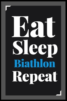 Eat Sleep Biathlon Repeat: (Diary, Notebook) (Journals) or Personal Use for Men - Women Cute Gift For Biathlon Lovers And Fans. 6" x 9" (15.24 x 22.86 cm) - 120 Pages