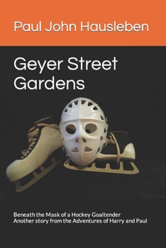 Paperback Geyer Street Gardens: Beneath the Mask of a Hockey Goaltender. Another story from the Adventures of Harry and Paul Book