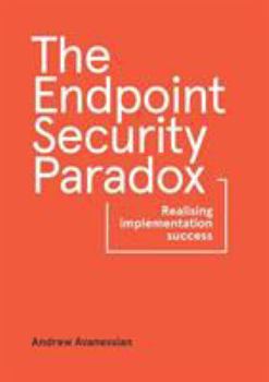 Paperback The Endpoint Security Paradox: Realising Implementation Success Book