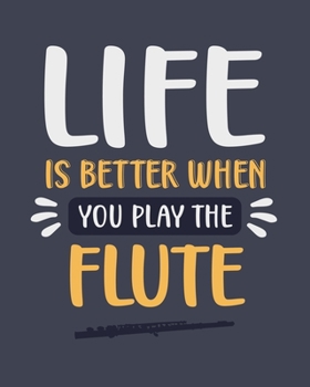 Life Is Better When You Play the Flute: Flute Gift for People Who Love to Play the Flute - Funny Blank Lined Journal or Notebook