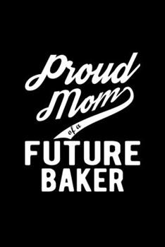 Paperback Proud Mom of a Future Baker: Lined Journal, 120 Pages, 6x9 Sizes, Funny Baker Mom Notebook Gift For Proud Future Baker Mom Book