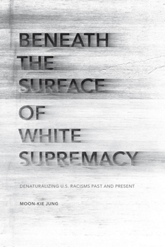 Hardcover Beneath the Surface of White Supremacy: Denaturalizing U.S. Racisms Past and Present Book