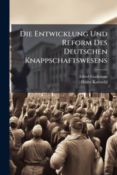 Die Entwicklung Und Reform Des Deutschen Knappschaftswesens (1907)