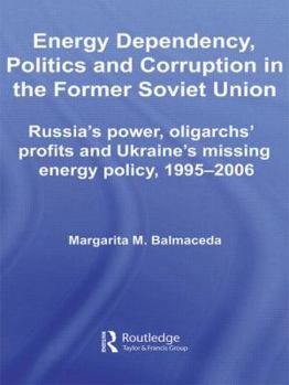 Energy Dependency, Politics and Corruption in the Former Soviet Union: Russia's Power, Oligarchs' Profits and Ukraine's Missing Energy Policy, 1995-2006 ... Series on Russian and East European Studies