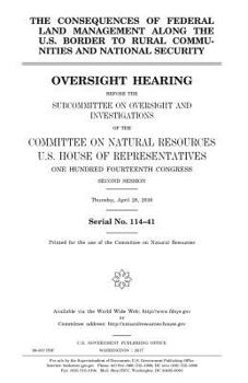 The consequences of federal land management along the U.S. border to rural communities and national security : oversight hearing before the ... Resources, U.S. House of Representatives,
