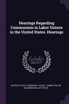 Paperback Hearings Regarding Communism in Labor Unions in the United States. Hearings Book