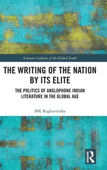 Hardcover The Writing of the Nation by Its Elite: The Politics of Anglophone Indian Literature in the Global Age Book