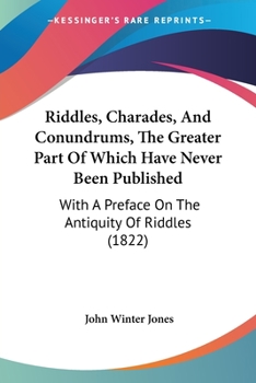 Paperback Riddles, Charades, And Conundrums, The Greater Part Of Which Have Never Been Published: With A Preface On The Antiquity Of Riddles (1822) Book