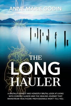 The Long Hauler: A Brutally Honest and Honestly Brutal Look at Living With Chronic Illness and the Healing Journey That Mainstream Healthcare Professionals Won't Tell You.