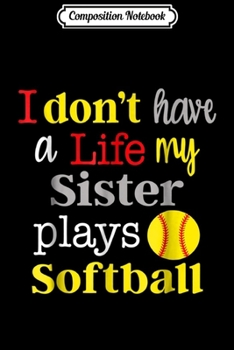 Composition Notebook: I Don't Have a Life My Sister Plays Softball  Journal/Notebook Blank Lined Ruled 6x9 100 Pages