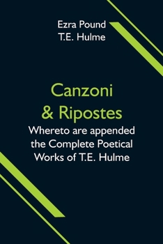 Paperback Canzoni & Ripostes; Whereto are appended the Complete Poetical Works of T.E. Hulme Book