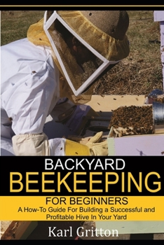 Paperback Backyard Beekeeping for Beginners: A How-To Guide for Building a Successful and Profitable Hive in Your Yard Book