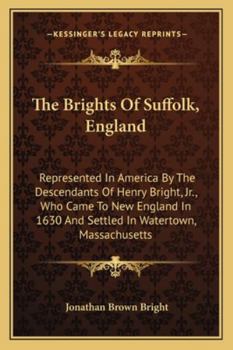 The Brights Of Suffolk, England: Represented In America By The Descendants Of Henry Bright, Jr., Who Came To New England In 1630 And Settled In Watertown, Massachusetts
