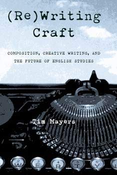 (Re)Writing Craft: Composition, Creative Writing, and the Future of English Studies (Pitt Comp Literacy Culture)
