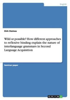 Paperback Wild or possible? How different approaches to reflexive binding explain the nature of interlanguage grammars in Second Language Acquisition Book