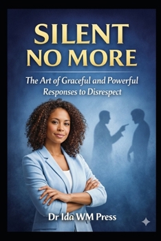 Silent No More: The Art of Graceful and Powerful Responses to Disrespect: From Verbal Mastery, Strategic Vision, Emotional Mastery to the Forge of Willpower