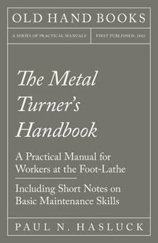 The Metal Turner's Handybook: Practical Manual for Workers at the Foot-Lathe: Embracing Information on the Tools, Appliances and Processes Employed in Metal Turning