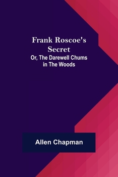 Frank Roscoe's Secret: Or: The Darewell Chums in the Woods
