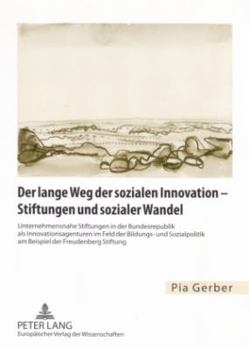 Der Lange Weg Der Sozialen Innovation - Stiftungen Und Sozialer Wandel: Unternehmensnahe Stiftungen in Der Bundesrepublik ALS Innovationsagenturen Im Feld Der Bildungs- Und Sozialpolitik Am Beispiel D
