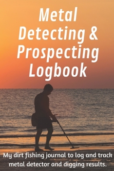 Paperback Metal Detecting and Prospecting Logbook: My dirt fishing journal to log and track metal detecting and digging results. Book