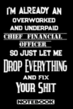 I'm Already An Overworked And Underpaid Chief Financial Officer. So Just Let Me Drop Everything And Fix Your Shit!: Blank Lined Notebook | Appreciation Gift For Chief Financial Officer