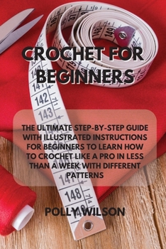 Paperback Crochet for Beginners: The Ultimate Step-By-Step Guide with Illustrated Instructions for Beginners to Learn How to Crochet Like a Pro in Less Book