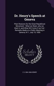 Hardcover Dr. Henry's Speech at Geneva: Plain Reasons for the Great Republican Movement: What we Want; why we Want it; and What Will Come if we Fail: Remarks Book