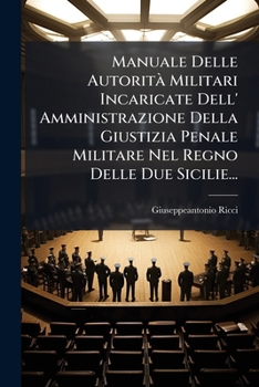 Paperback Manuale Delle Autorità Militari Incaricate Dell' Amministrazione Della Giustizia Penale Militare Nel Regno Delle Due Sicilie... [Italian] Book