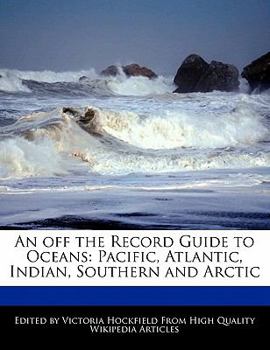 An off the Record Guide to Oceans : Pacific, Atlantic, Indian, Southern and Arctic