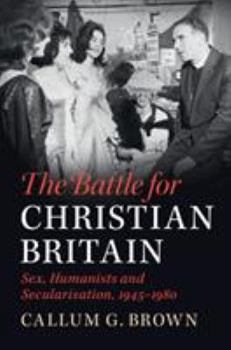 Paperback The Battle for Christian Britain: Sex, Humanists and Secularisation, 1945-1980 Book