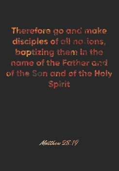 Paperback Matthew 28: 19 Notebook: Therefore go and make disciples of all nations, baptizing them in the name of the Father and of the Son a Book