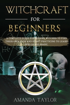 Paperback Witchcraft for Beginners: A Complete Guide for Modern Witches to Find Their Own Path and Start Practicing to Learn Spells and Magic. Book