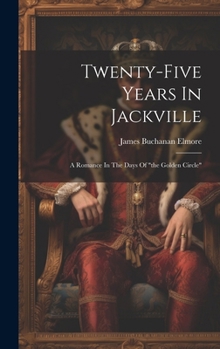 Twenty-five Years In Jackville: A Romance In The Days Of "the Golden Circle"