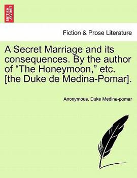 A Secret Marriage and its consequences. By the author of "The Honeymoon," etc. [the Duke de Medina-Pomar], vol. III