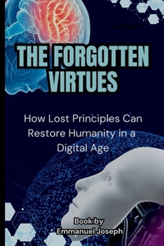 The Forgotten Virtues: How Lost Principles Can Restore Humanity in a Digital Age