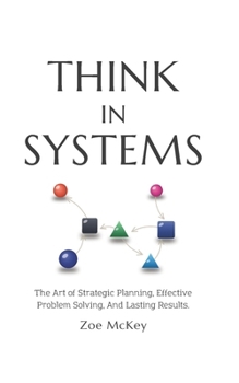 Paperback Think in Systems: The Art of Strategic Planning, Effective Problem Solving, And Lasting Results Book