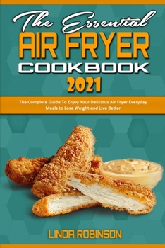 Paperback The Essential Air Fryer Cookbook 2021: The Complete Guide To Enjoy Your Delicious Air Fryer Everyday Meals to Lose Weight and Live Better Book