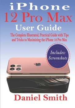 Paperback iPhone 12 Pro Max User Guide: The Complete Illustrated, Practical Guide with Tips and Tricks to Maximizing the iPhone 12 Pro Max Book