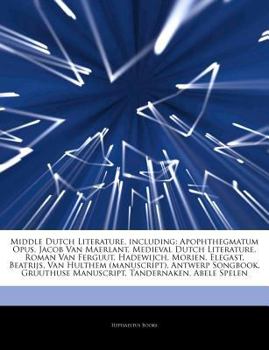 Articles on Middle Dutch Literature, Including: Apophthegmatum Opus, Jacob Van Maerlant, Medieval Dutch Literature, Roman Van Ferguut, Hadewijch, Morien, Elegast, Beatrijs, Van Hulthem (Manuscript), A