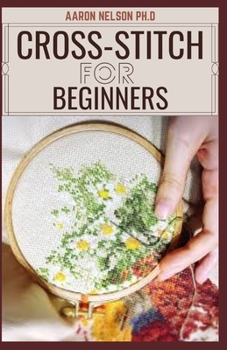 Paperback Cross-Stitch for Beginners: Beginners and Dummies Guide to Embroidery, Cross-Stitching, Needlepoint and More Book