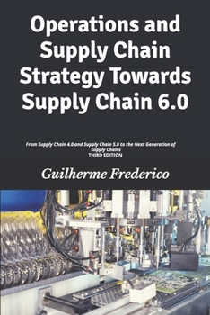 Operations and Supply Chain Strategy Towards Supply Chain 6.0: From Supply Chain 4.0 and Supply Chain 5.0 to the Next Generation of Supply Chains