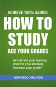 Paperback How to Study: Ace your Grades: Achieve 100% Series: Expedite your learning, improve your memory, increase your grade Book