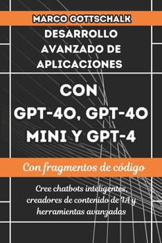 DESARROLLO AVANZADO DE APLICACIONES CON GPT-4O, GPT-4O MINI Y GPT-4: Cree Chatbots Inteligentes, Creadores De Contenido De IA Y Herramientas Avanzadas (Spanish Edition)