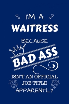 I'm A Waitress Because BAD ASS Isn't A Job Title Apparently: Perfect Gag Gift For A Waitress Who Happens To Be A Bad Ass! | Blank Lined Notebook ... Banter | Birthday| Hen | Stag Do | Anniver