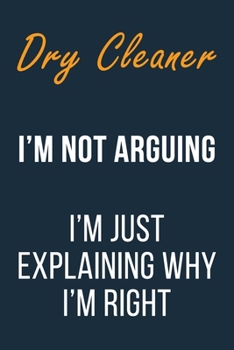 Dry Cleaner I'm not Arguing I'm Just Explaining Why I'm Right: Funny Gift Idea For Coworker, Boss & Friend | Blank Lined Notebook